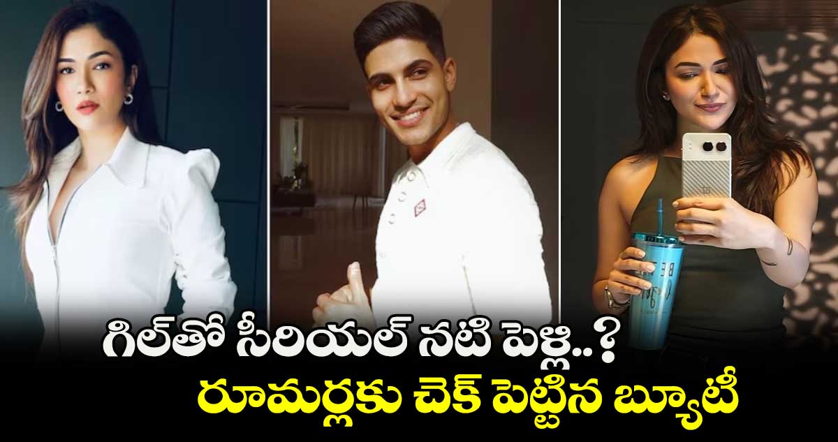 Shubman Gill: గిల్‌తో సీరియల్ నటి పెళ్లి..? రూమర్లకు చెక్ పెట్టిన బ్యూటీ