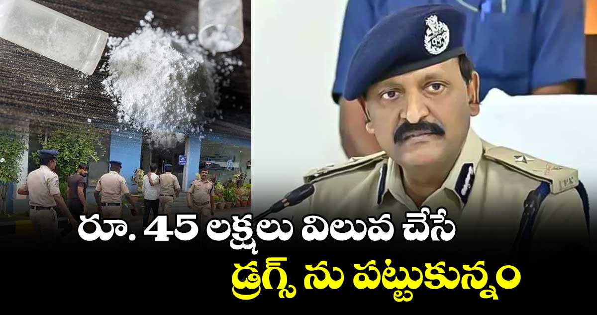 రూ. 45 లక్షలు విలువ చేసే డ్రగ్స్ ను పట్టుకున్నం : సీపీ సుధీర్ బాబు