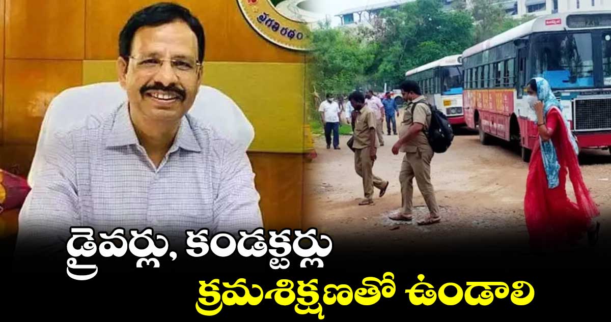 డ్రైవర్లు, కండక్టర్లు క్రమశిక్షణతో ఉండాలి : సజ్జనార్ 