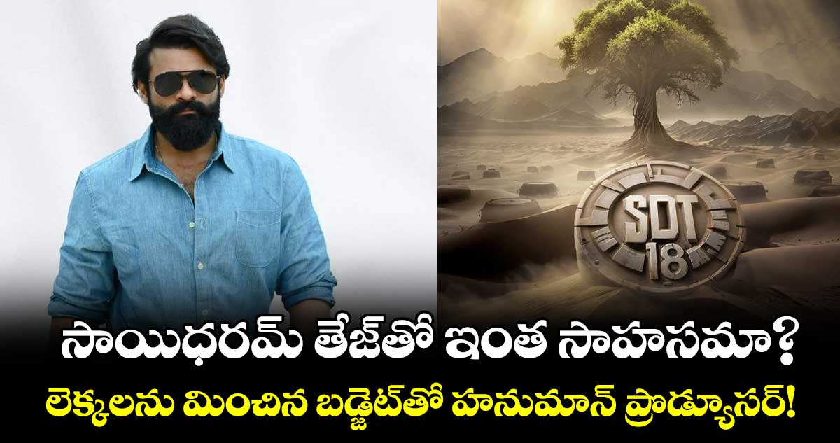 SDT18 Budget: సాయిధరమ్ తేజ్⁬తో ఇంత సాహసమా?..లెక్కలను మించిన బడ్జెట్⁬తో హనుమాన్ ప్రొడ్యూసర్! 