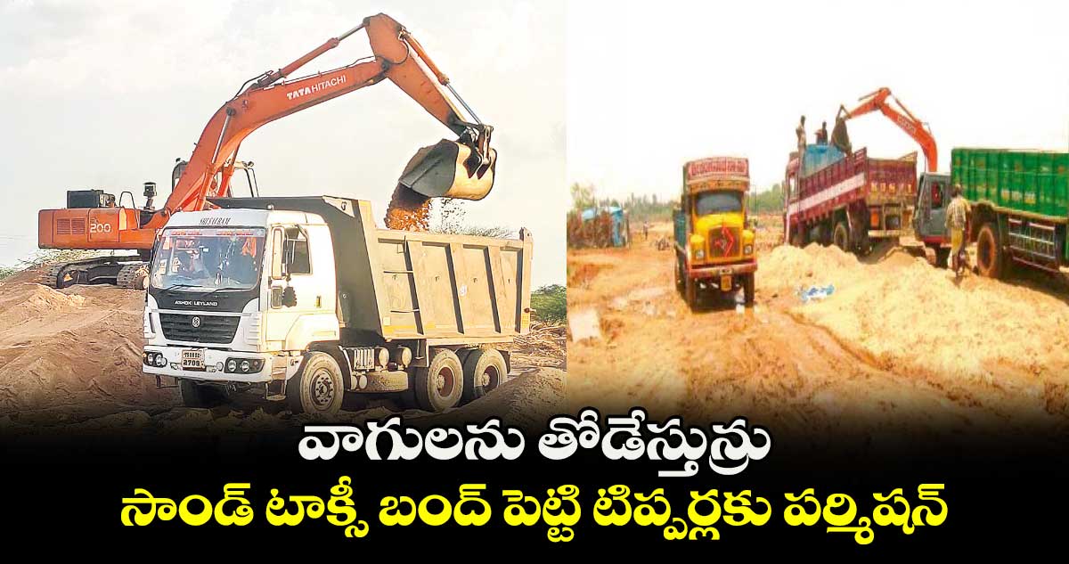 వాగులను తోడేస్తున్రు..సాండ్​ టాక్సీ బంద్​ పెట్టి టిప్పర్లకు పర్మిషన్