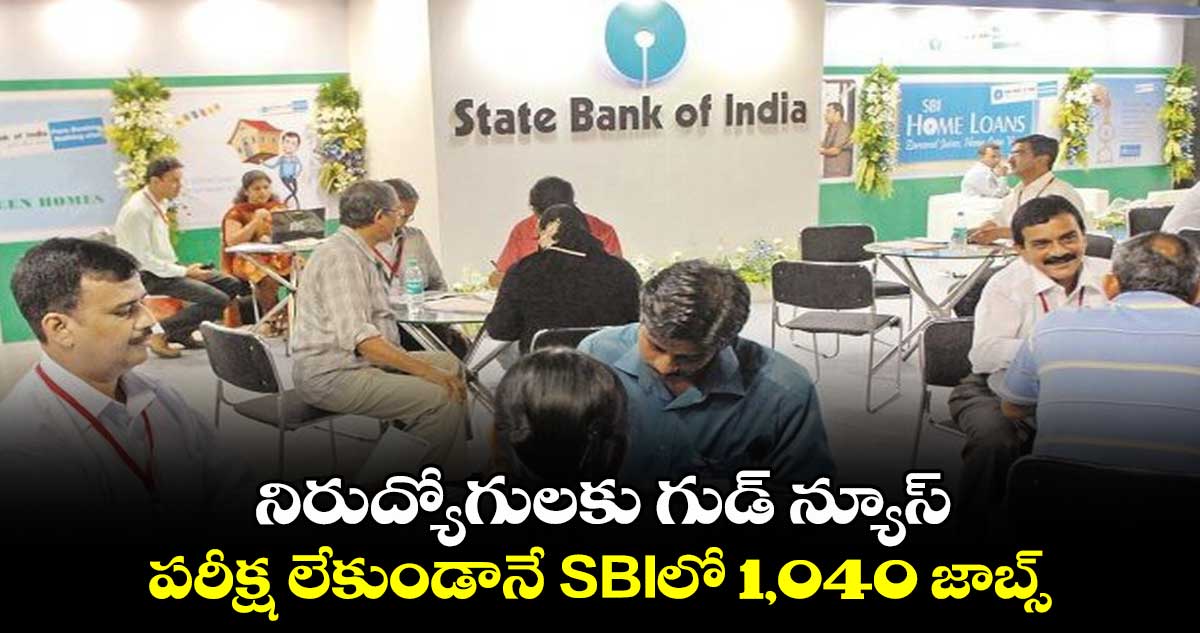 నిరుద్యోగులకు గుడ్ న్యూస్ : పరీక్ష లేకుండానే SBIలో 1,040 జాబ్స్