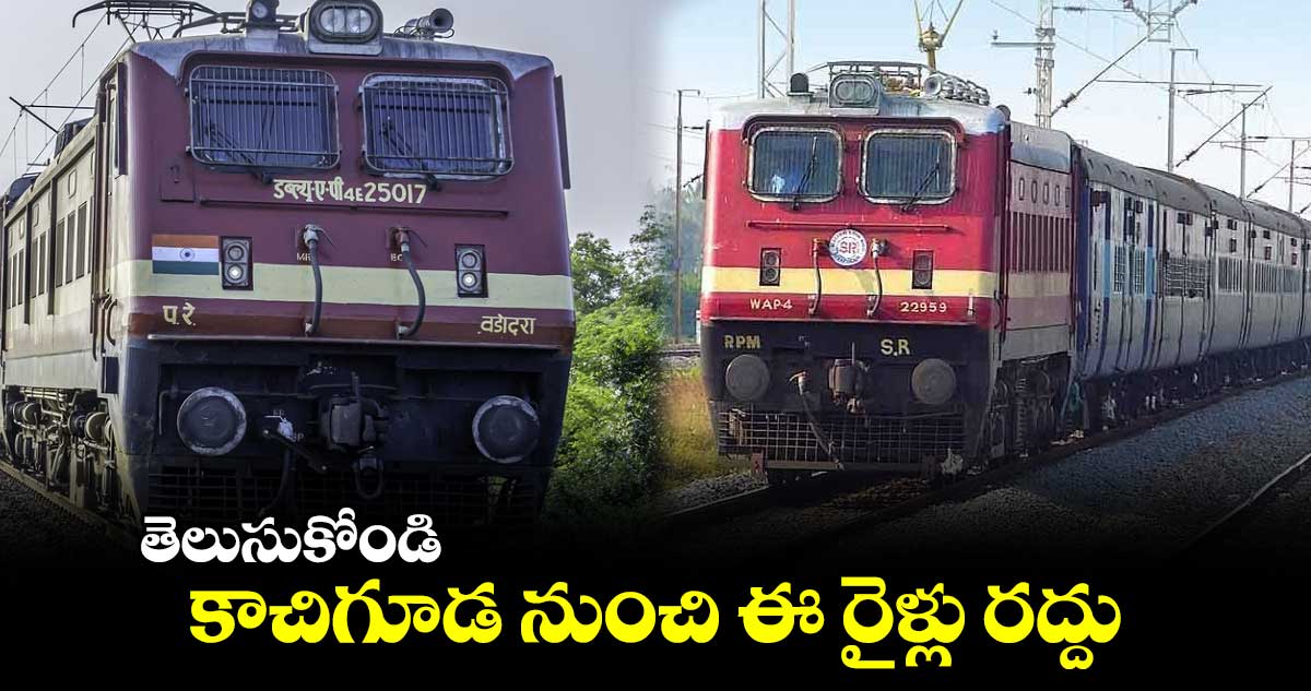 తెలుసుకోండి : కాచిగూడ నుంచి ఈ రైళ్లు రద్దు.