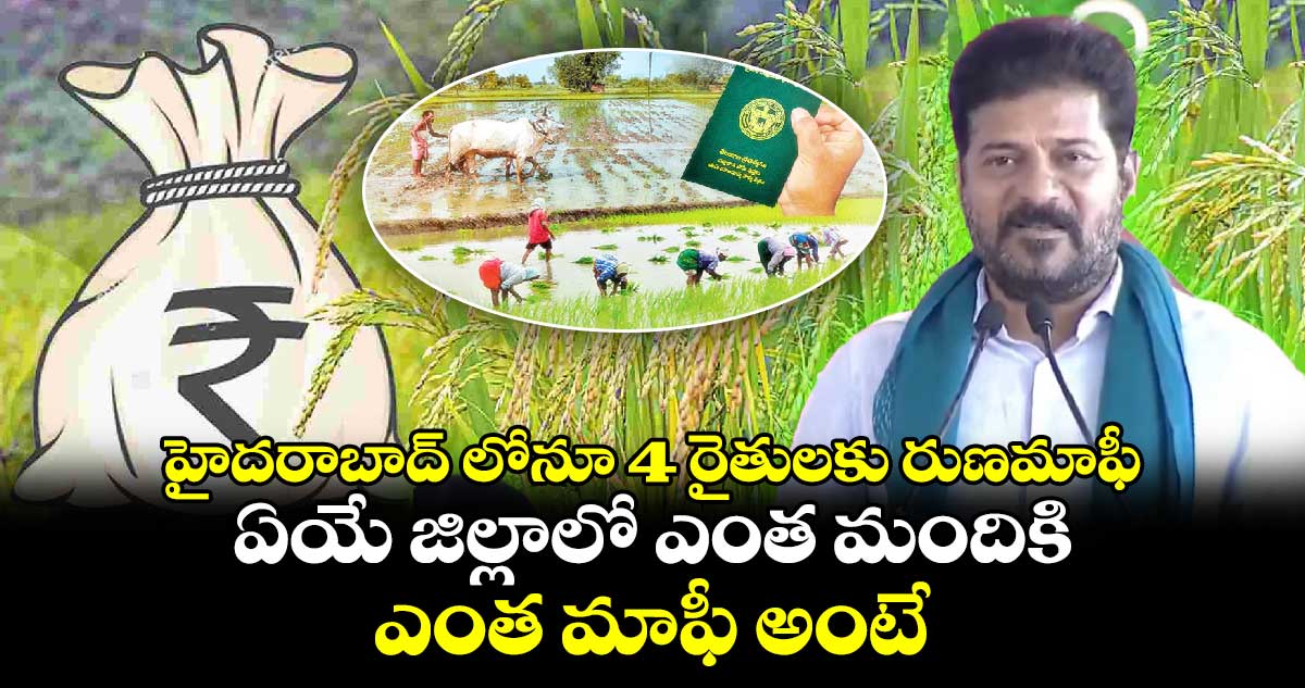 హైదరాబాద్ లోనూ 4 రైతులకు రుణమాఫీ.. ఏయే జిల్లాలో ఎంత మందికి.. ఎంత మాఫీ అంటే..