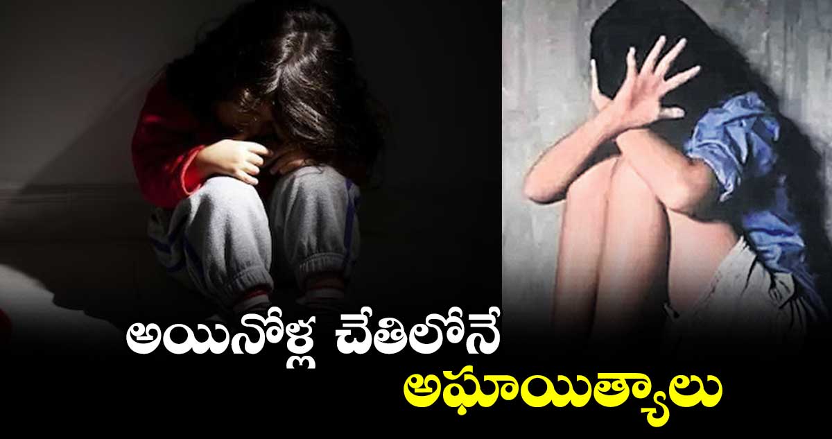 అయినోళ్ల చేతిలోనే  అఘాయిత్యాలు