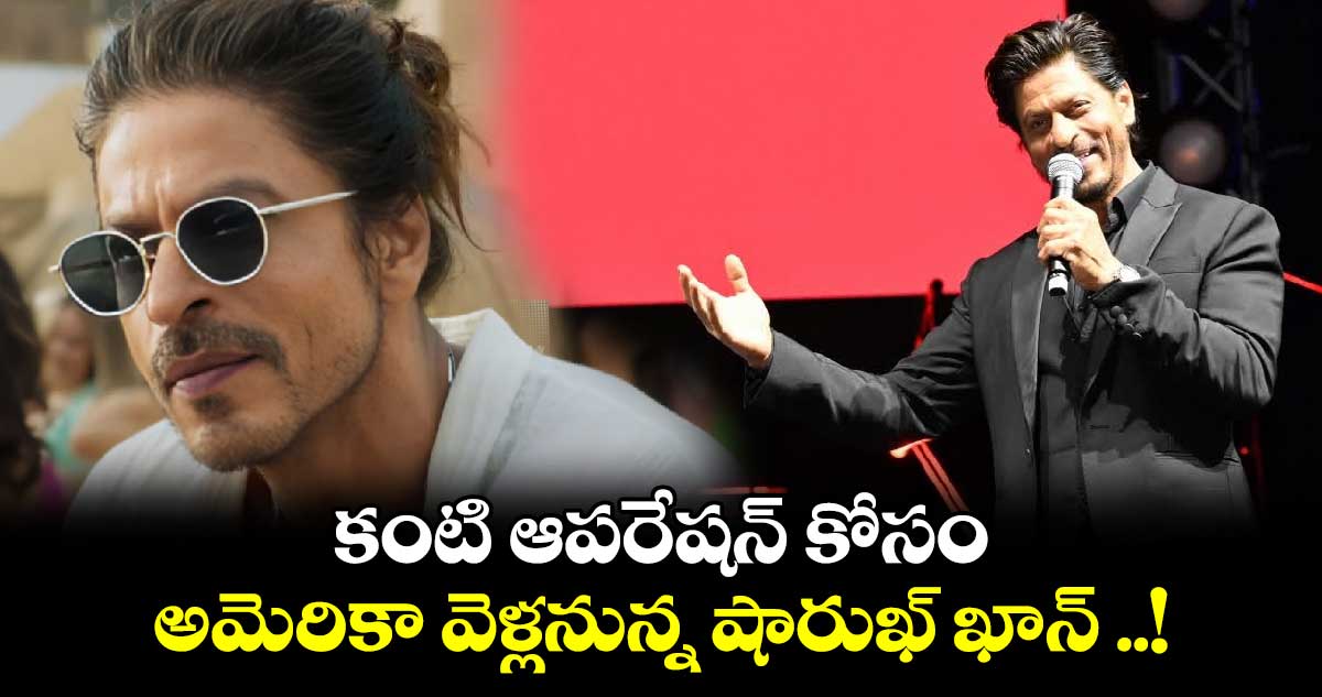 కంటి ఆపరేషన్ కోసం అమెరికా వెళ్లనున్న షారుఖ్ ఖాన్ ..!