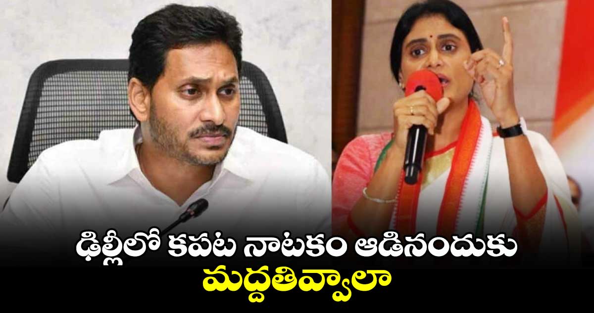 ఢిల్లీలో కపట నాటకం ఆడినందుకు మద్దతివ్వాలా.. జగన్ పై షర్మిల ఫైర్ 