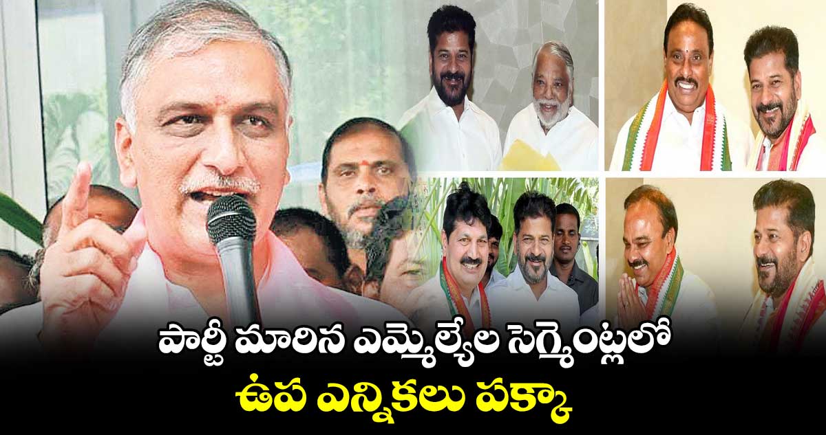 పార్టీ మారిన ఎమ్మెల్యేల సెగ్మెంట్లలో ఉప ఎన్నికలు పక్కా : హరీశ్ రావు