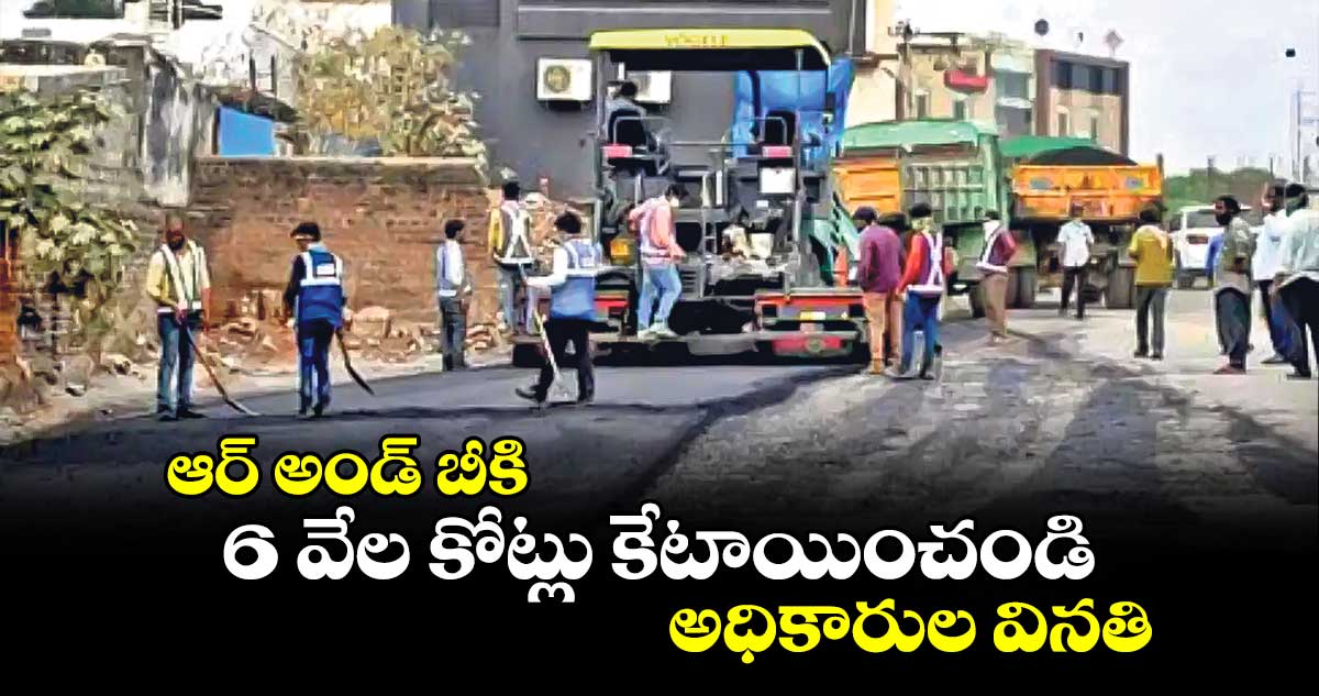 ఆర్ అండ్ ​బీకి 6 వేల కోట్లు కేటాయించండి.. అధికారుల వినతి