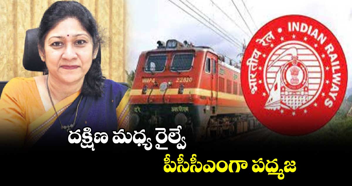 దక్షిణ మధ్య రైల్వే పీసీసీఎంగా పద్మజ