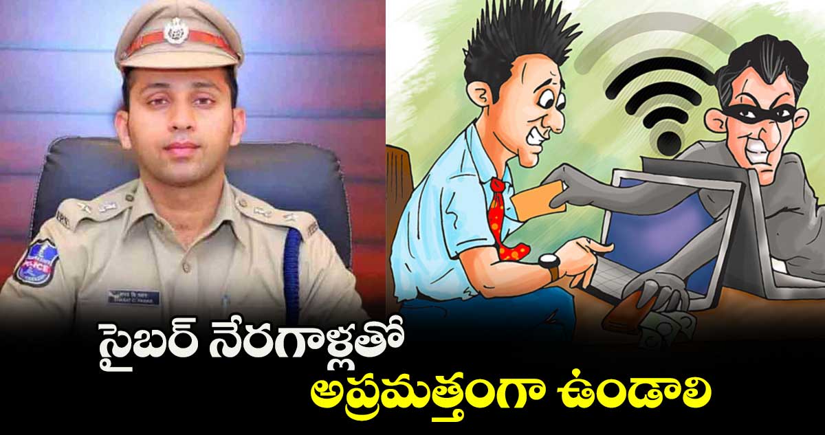 సైబర్ నేరగాళ్లతో అప్రమత్తంగా ఉండాలి : ఎస్పీ శరత్ చంద్ర పవార్ 