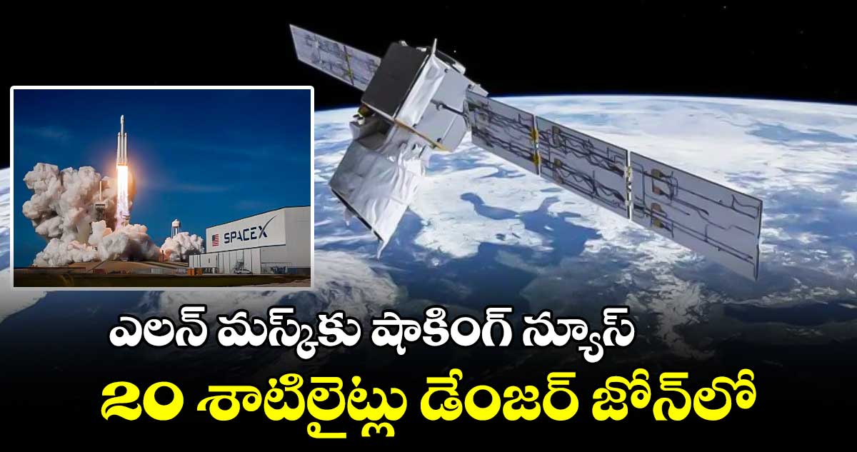 ఎలన్ మస్క్‌కు షాకింగ్ న్యూస్ : 20 శాటిలైట్లు డేంజర్ జోన్‌లో