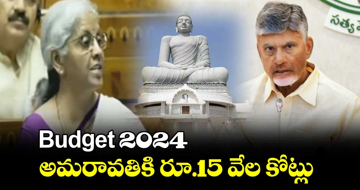 Budget 2024 : అమరావతికి రూ.15 వేల కోట్లు