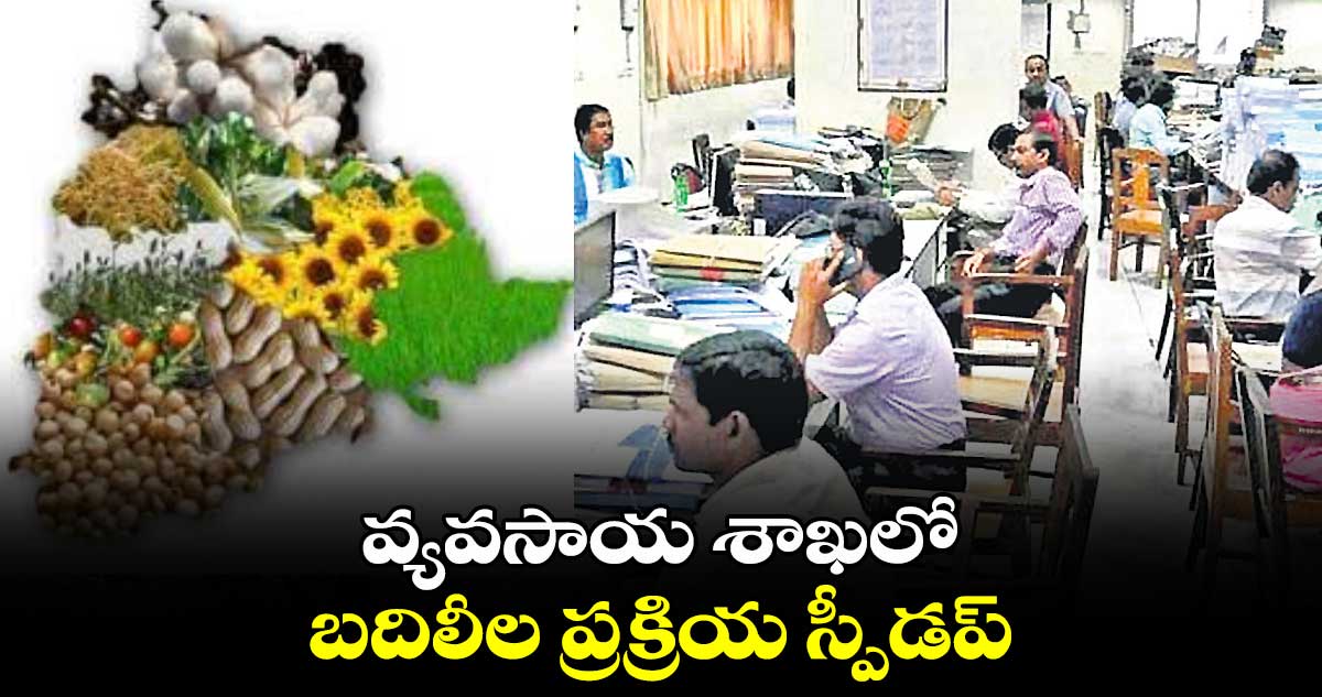 వ్యవసాయ శాఖలో బదిలీల ప్రక్రియ స్పీడప్