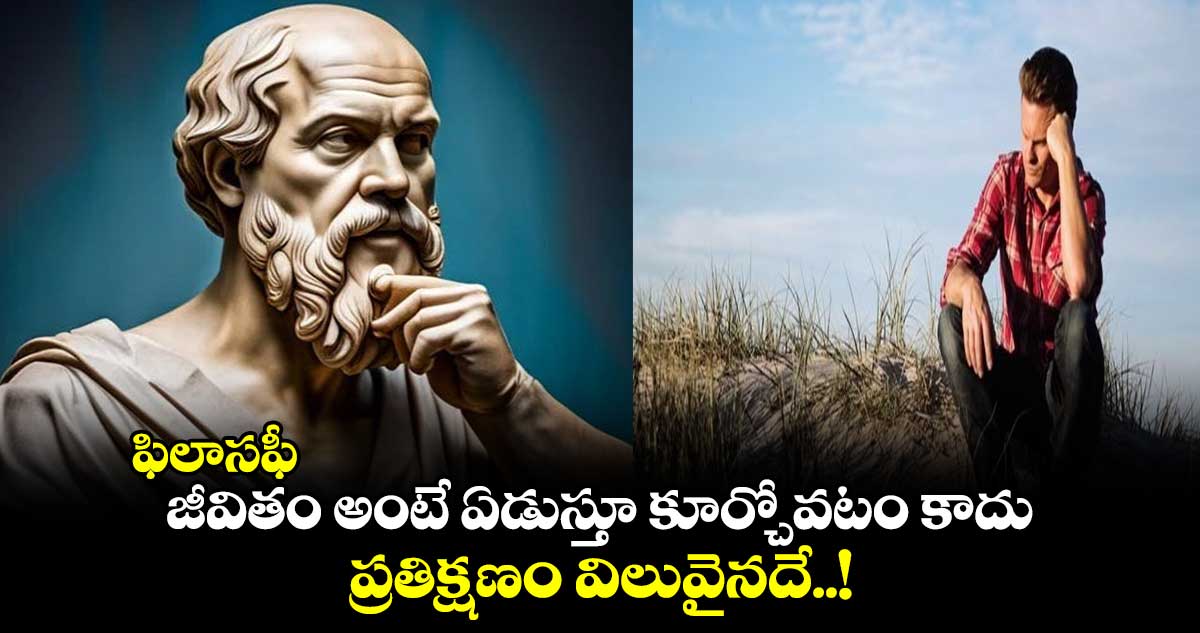 ఫిలాసఫీ : జీవితం అంటే ఏడుస్తూ కూర్చోవటం కాదు.. ప్రతిక్షణం విలువైనదే..!