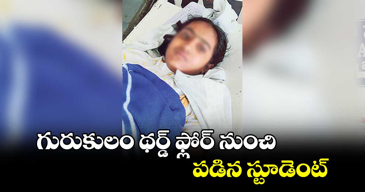 గురుకులం థర్డ్‌‌‌‌‌‌‌‌ ఫ్లోర్‌‌‌‌‌‌‌‌ నుంచి పడిన స్టూడెంట్‌‌‌‌‌‌‌‌