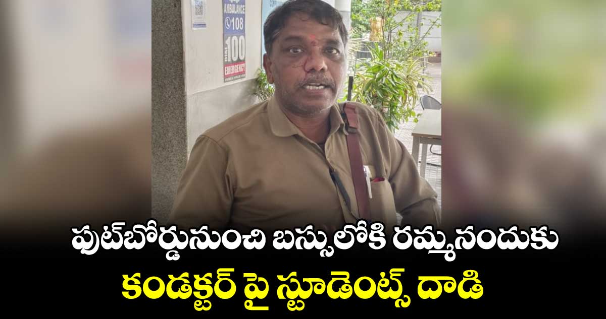 ఫుట్⁬బోర్డునుంచి బస్సులోకి రమ్మనందుకు..కండక్టర్ పై స్టూడెంట్స్ దాడి 