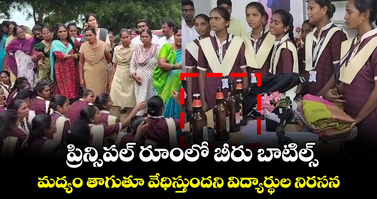 ప్రిన్సిపల్ రూంలో బీరు బాటిల్స్.. మద్యం తాగుతూ వేధిస్తుందని విద్యార్థుల నిరసన