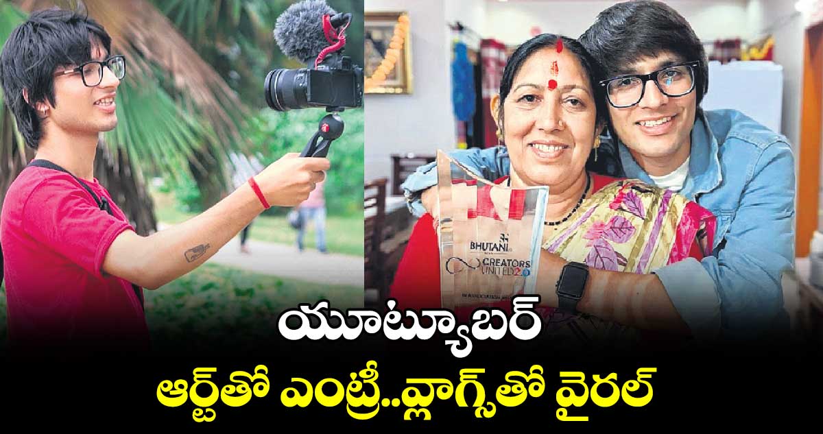 యూట్యూబర్ : ఆర్ట్‌‌‌‌తో ఎంట్రీ..వ్లాగ్స్‌‌‌‌తో వైరల్‌‌‌‌ 