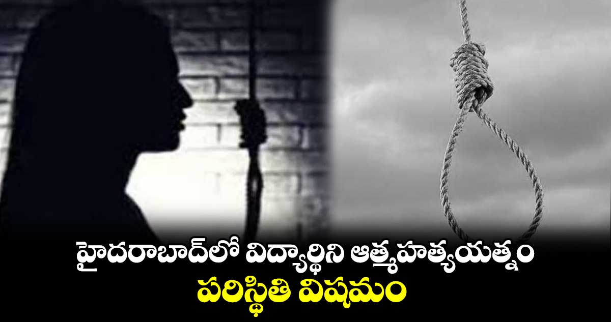 హైదరాబాద్⁬లో విద్యార్థిని ఆత్మహత్యయత్నం..పరిస్థితి విషమం 