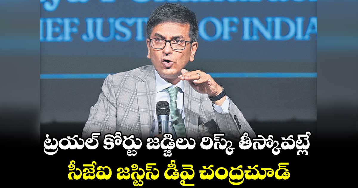 ట్రయల్ కోర్టు జడ్జిలు రిస్క్ తీస్కోవట్లే: సీజేఐ జస్టిస్ డీవై చంద్రచూడ్