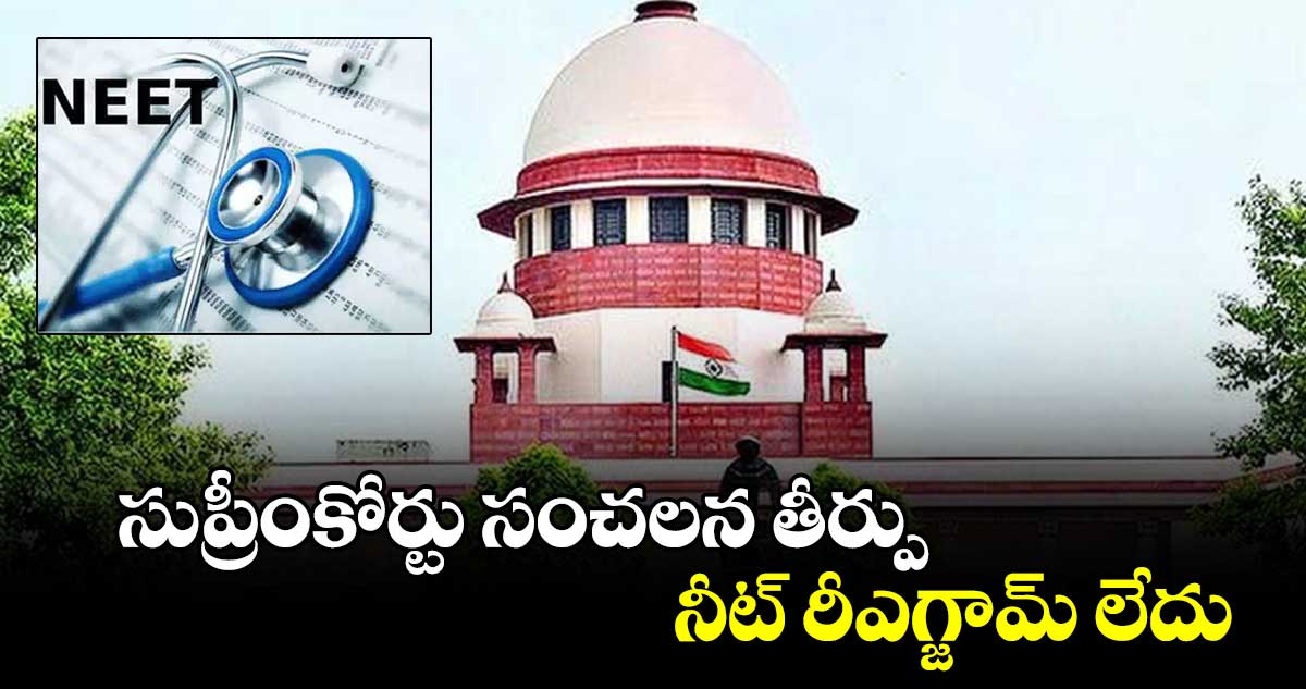  సుప్రీంకోర్టు సంచలన తీర్పు: నీట్ రీఎగ్జామ్ లేదు