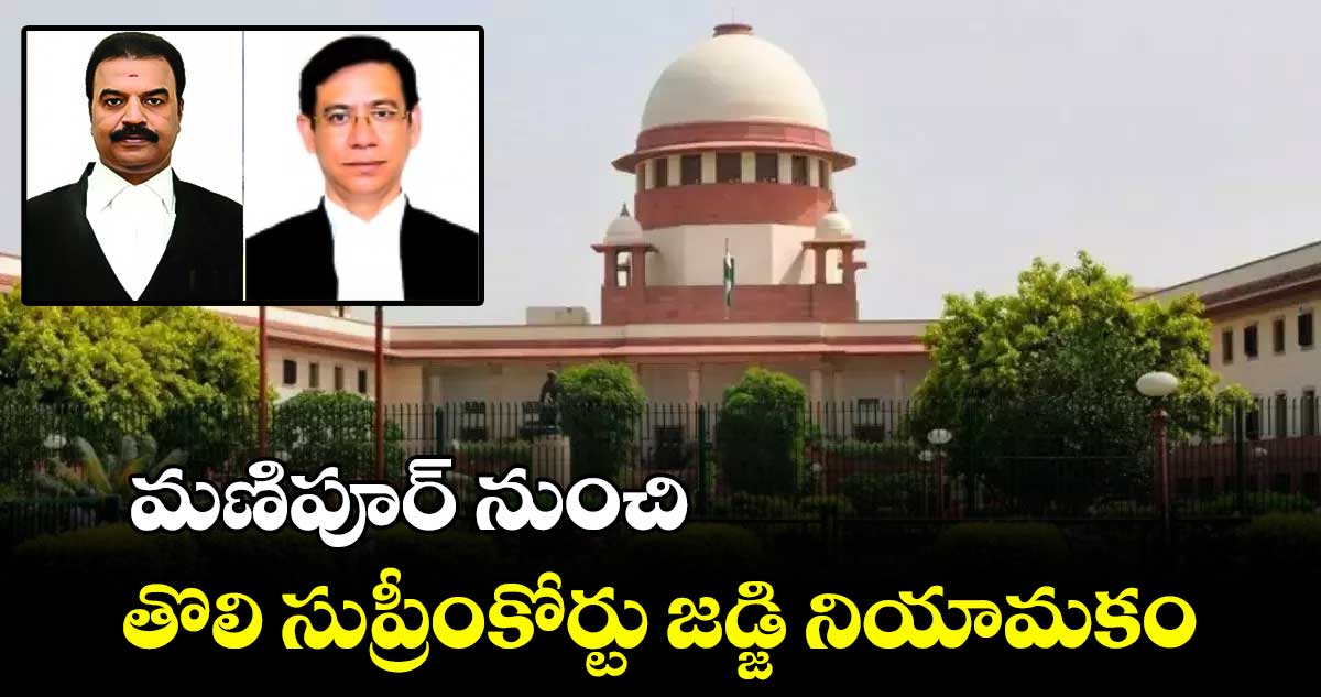 మణిపూర్ నుంచి తొలిసారి సుప్రీంకోర్టు జడ్జి నియామకం 