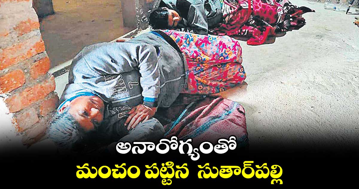 అనారోగ్యంతో  మంచం పట్టిన  సుతార్​పల్లి