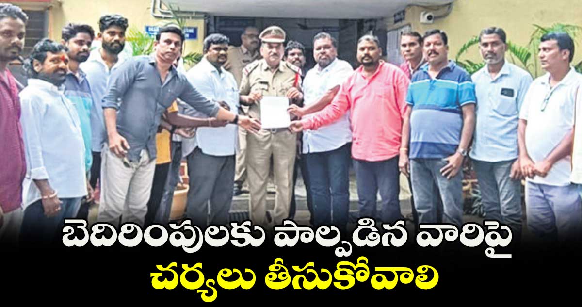 బెదిరింపులకు పాల్పడిన వారిపై చర్యలు తీసుకోవాలి