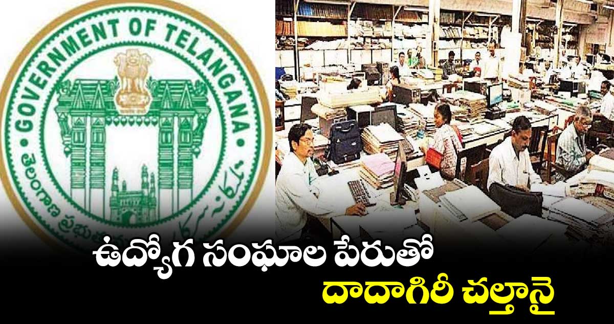 ఉద్యోగ సంఘాల పేరుతో దాదాగిరీ చల్తానై