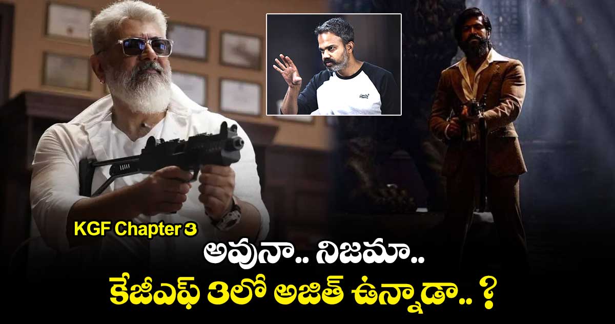 KGF Chapter 3: అవునా.. నిజమా..కేజీఎఫ్ 3లో అజిత్ ఉన్నాడా.. ?