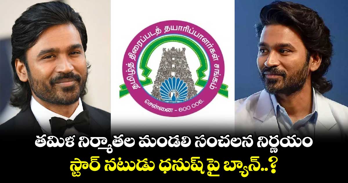 త‌మిళ నిర్మాత‌ల మండ‌లి సంచలన నిర్ణయం.. స్టార్ న‌టుడు ధ‌నుష్‌ పై బ్యాన్..?