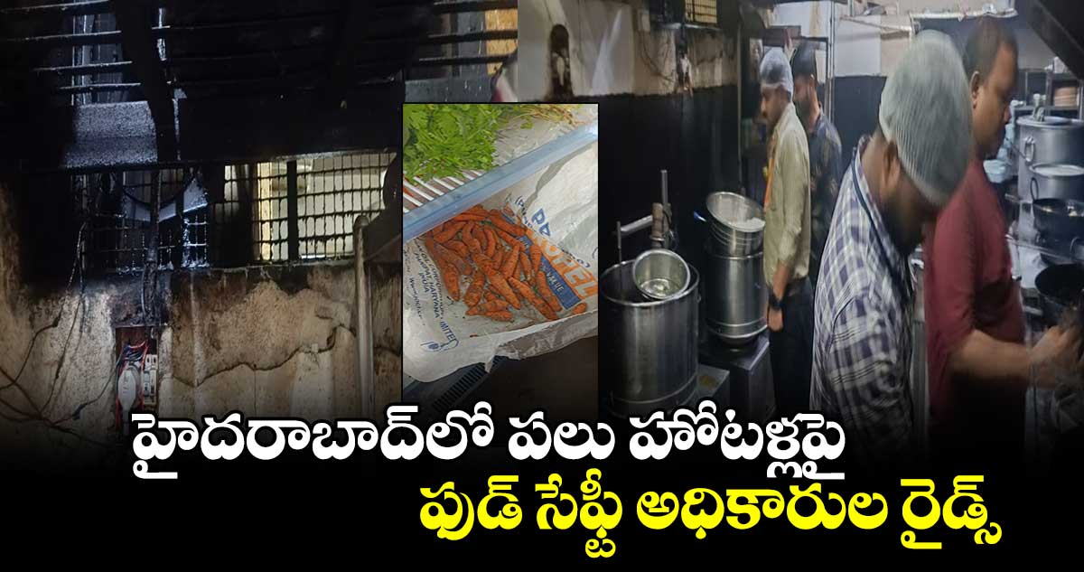 హైదరాబాద్⁬లో పలు హోటళ్లపై ఫుడ్ సేఫ్టీ అధికారుల రైడ్స్ 