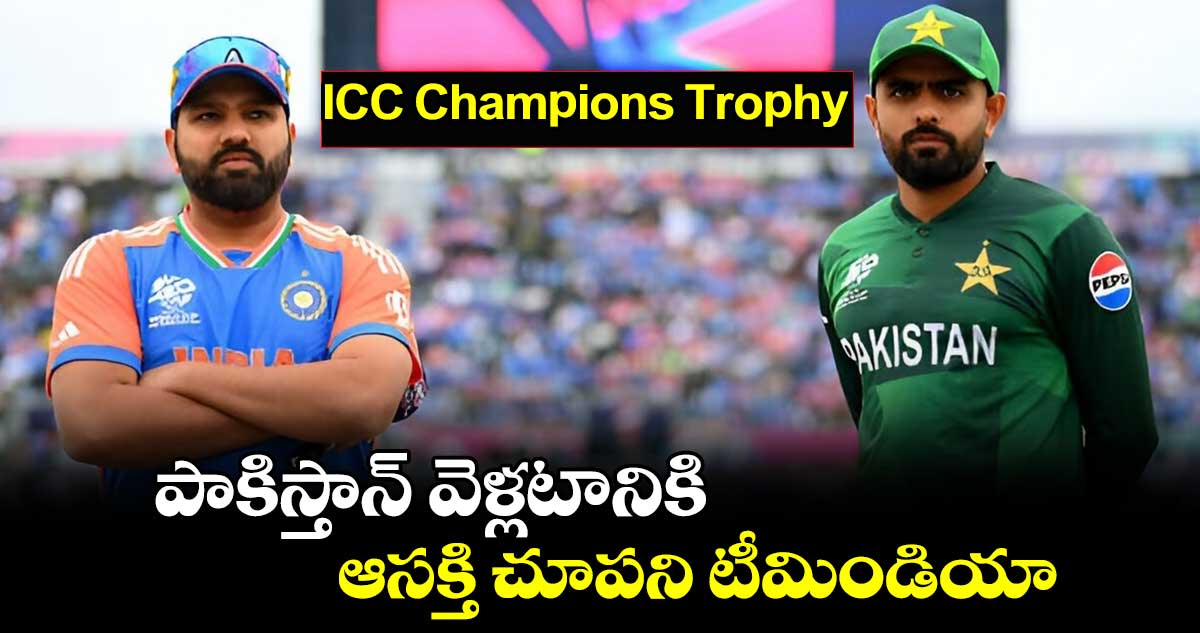 ICC Champions Trophy : పాకిస్తాన్ వెళ్లటానికి ఆసక్తి చూపని టీమిండియా