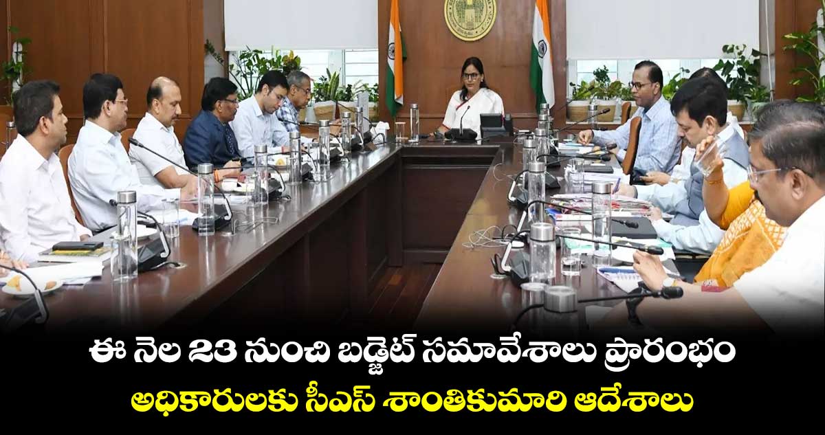 ఈ నెల 23 నుంచి బడ్జెట్ సమావేశాలు ప్రారంభం.. అధికారులకు సీఎస్ శాంతికుమారి ఆదేశాలు
