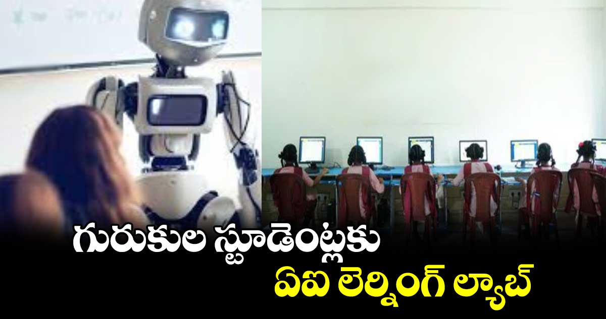 గురుకుల స్టూడెంట్లకు ఏఐ లెర్నింగ్ ల్యాబ్