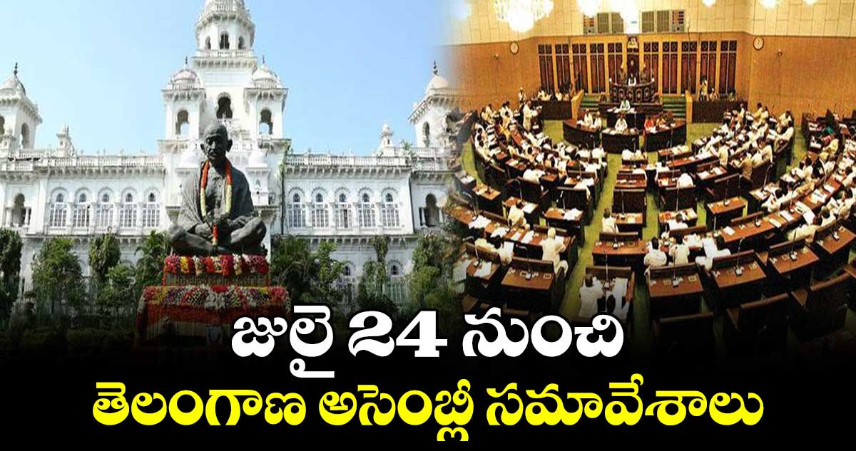 జులై 24 నుంచి తెలంగాణ అసెంబ్లీ సమావేశాలు