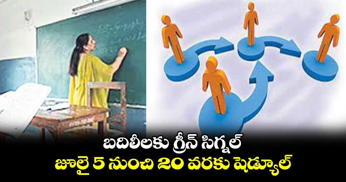 బదిలీలకు గ్రీన్​ సిగ్నల్.. జూలై 5 నుంచి 20 వరకు షెడ్యూల్​