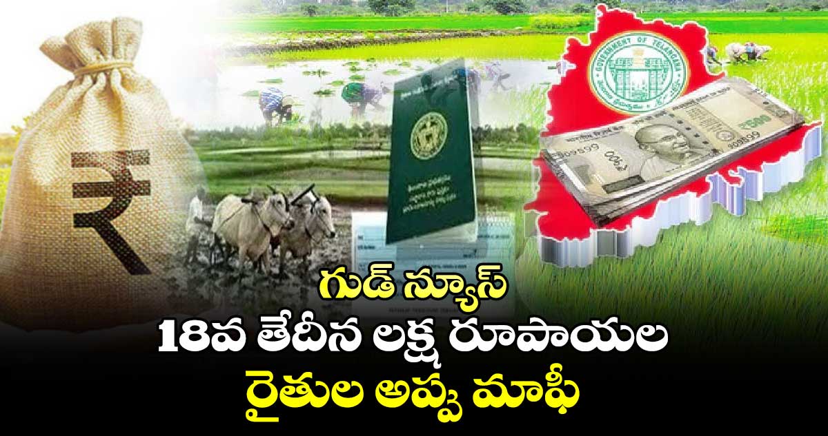 గుడ్ న్యూస్ : 18వ తేదీన లక్ష రూపాయల రైతుల అప్పు మాఫీ