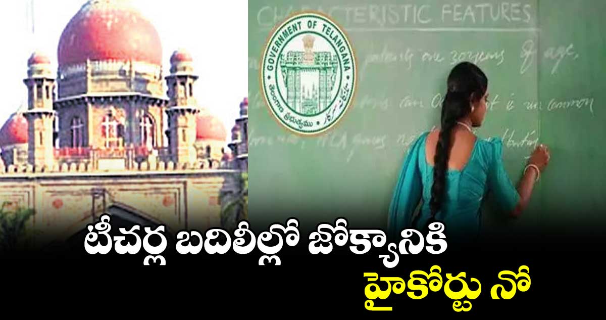 టీచర్ల బదిలీల్లో జోక్యానికి హైకోర్టు నో