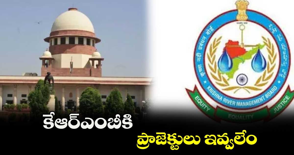 కేఆర్ఎంబీకి ప్రాజెక్టులు ఇవ్వలేం
