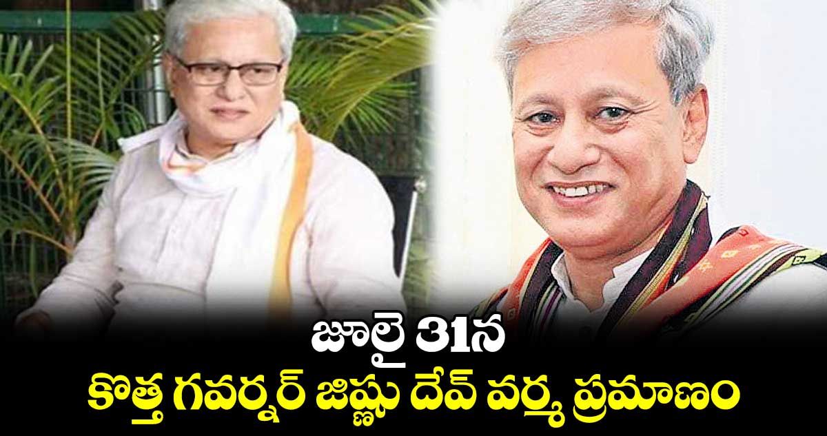 జూలై 31న కొత్త గవర్నర్ జిష్ణు దేవ్ వర్మ ప్రమాణం