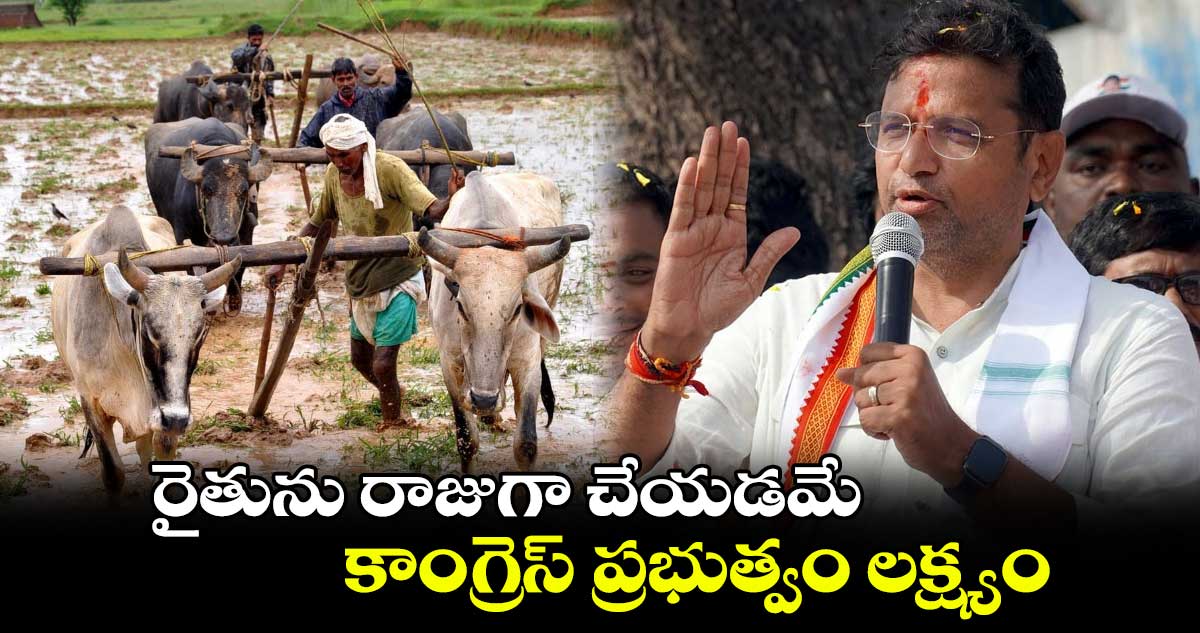 రైతును రాజుగా చేయడమే కాంగ్రెస్ ప్రభుత్వం లక్ష్యం : శ్రీధర్ బాబు