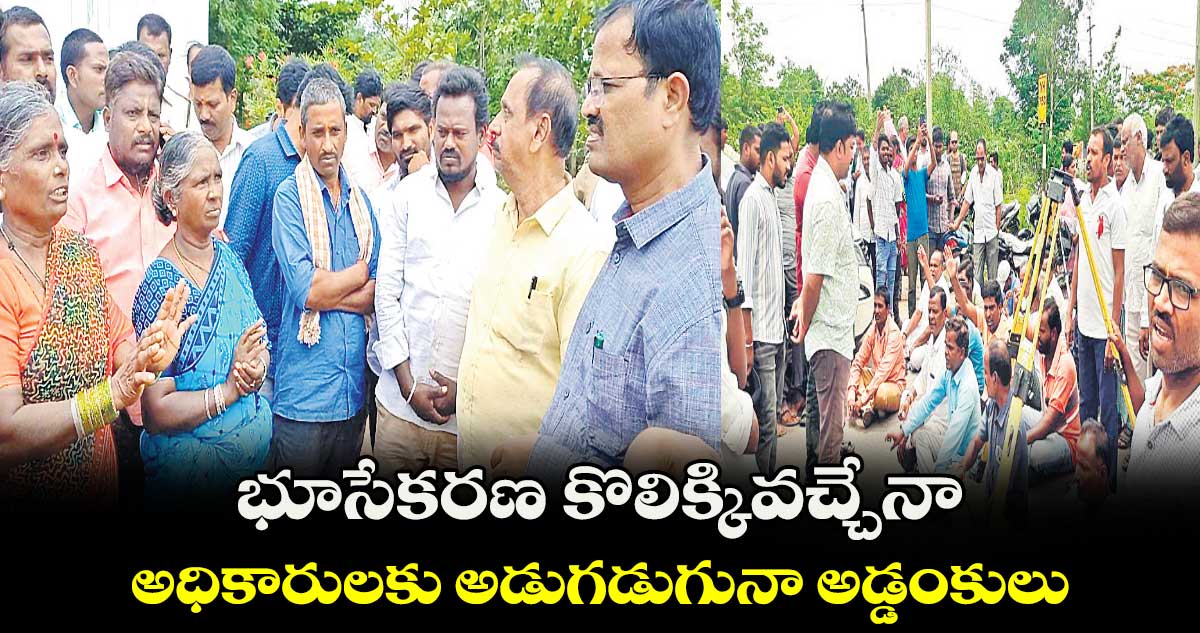 భూసేకరణ కొలిక్కివచ్చేనా అధికారులకు అడుగడుగునా అడ్డంకులు