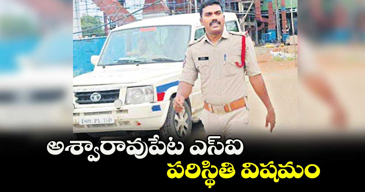 అశ్వారావుపేట ఎస్ఐ పరిస్థితి విషమం