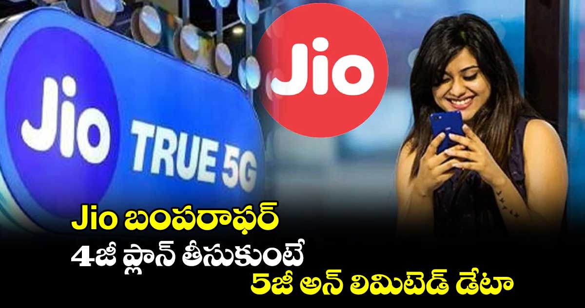 Jio బంపరాఫర్ : 4జీ ప్లాన్ తీసుకుంటే. 5జీ అన్ లిమిటెడ్ డేటా