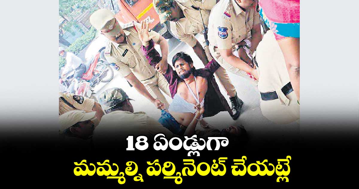 18 ఏండ్లుగా మమ్మల్ని పర్మినెంట్ చేయట్లే