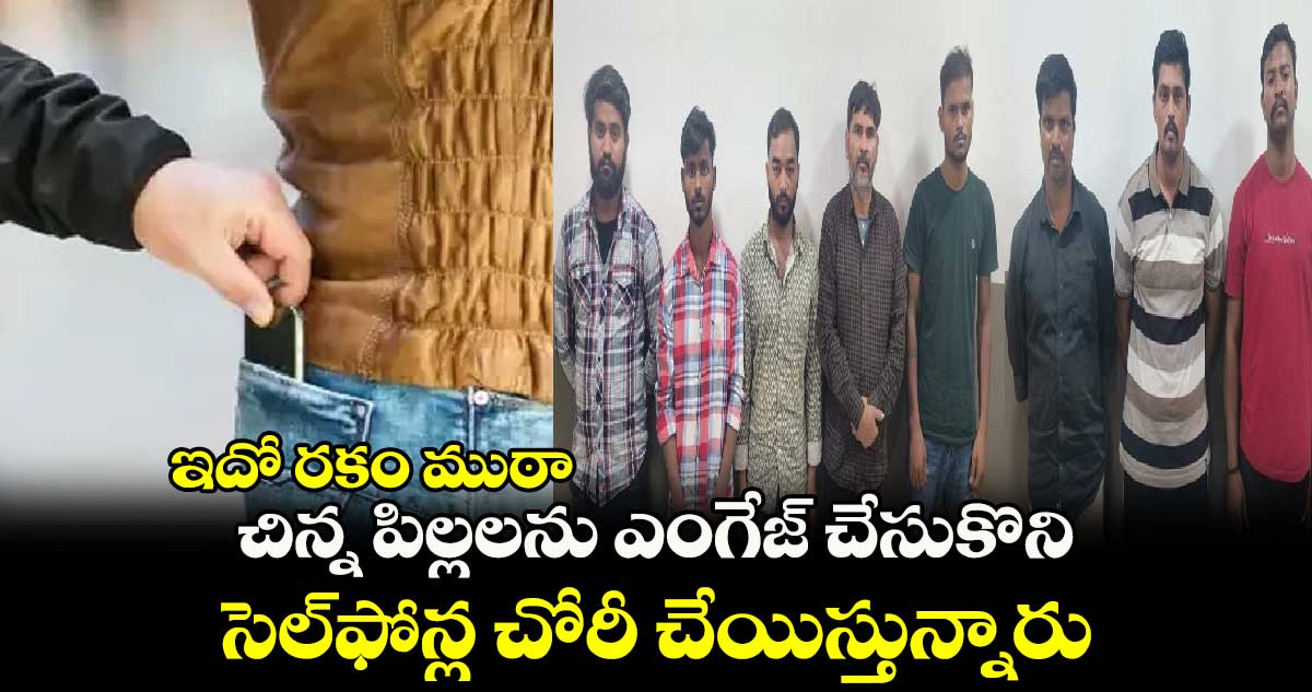 ఇదో రకం ముఠా:చిన్న పిల్లలను ఎంగేజ్ చేసుకొని..సెల్⁬ఫోన్ల చోరీ చేయిస్తున్నారు 