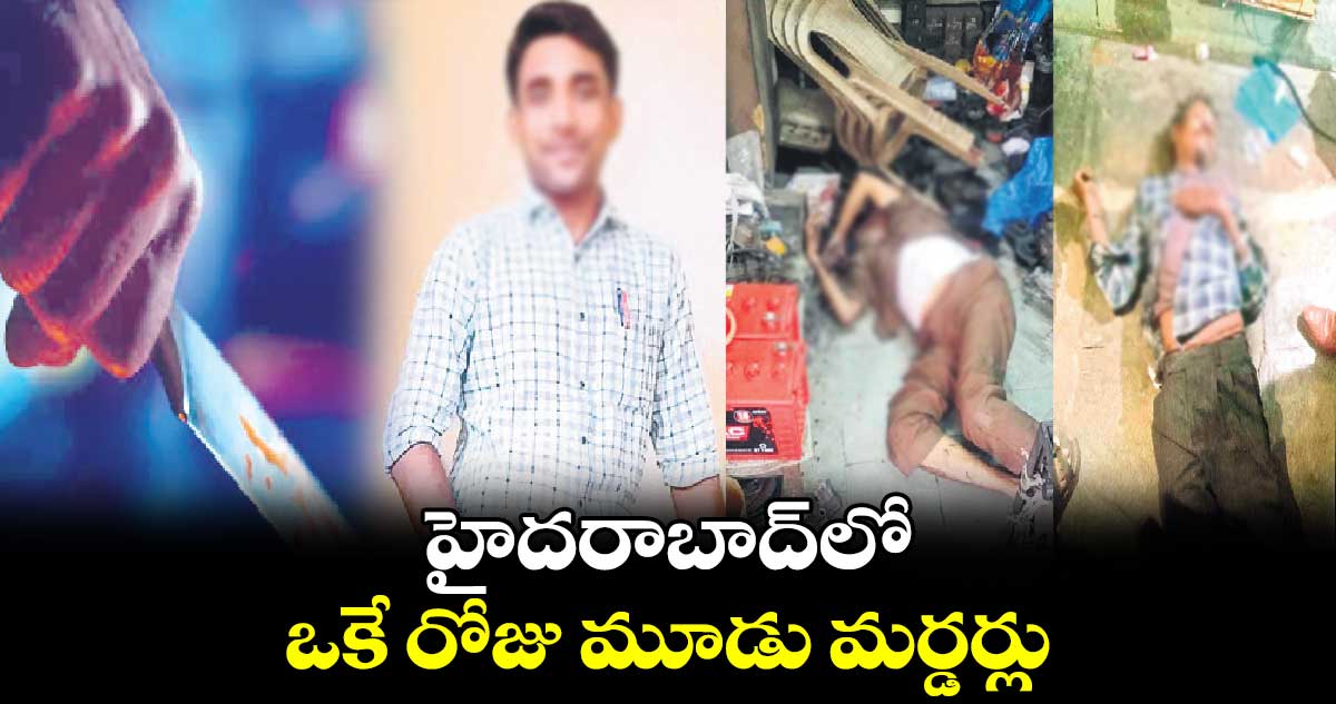 హైదరాబాద్​లో ఒకే రోజు మూడు మర్డర్లు