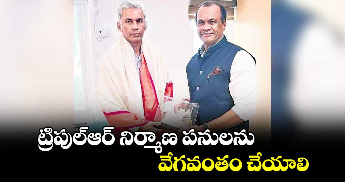 ట్రిపుల్ఆర్ నిర్మాణ పనులను వేగవంతం చేయాలి
